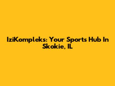 IziKompleks: Your Sports Hub In Skokie, IL