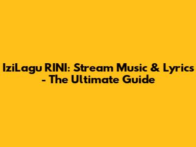 IziLagu RINI: Stream Music & Lyrics - The Ultimate Guide