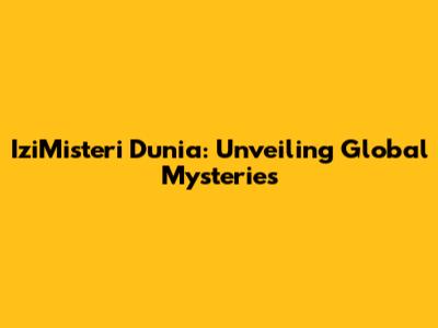 IziMisteri Dunia: Unveiling Global Mysteries