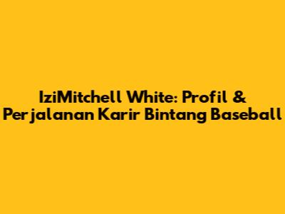 IziMitchell White: Profil & Perjalanan Karir Bintang Baseball