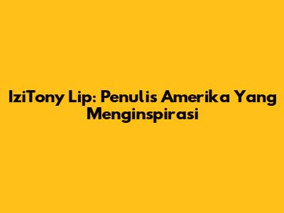 IziTony Lip: Penulis Amerika Yang Menginspirasi