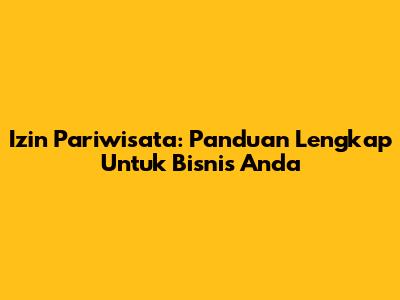 Izin Pariwisata: Panduan Lengkap Untuk Bisnis Anda