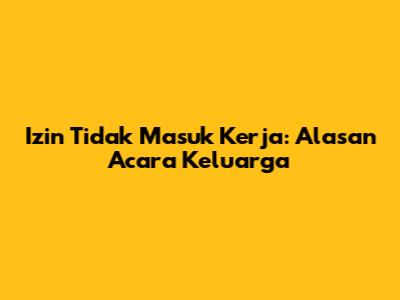 Izin Tidak Masuk Kerja: Alasan Acara Keluarga