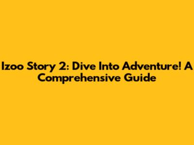 Izoo Story 2: Dive Into Adventure! A Comprehensive Guide