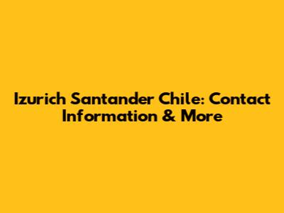 Izurich Santander Chile: Contact Information & More