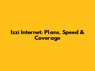 Izzi Internet: Plans, Speed & Coverage