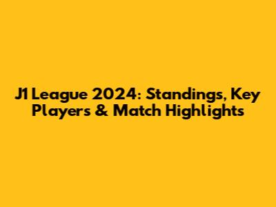 J1 League 2024: Standings, Key Players & Match Highlights