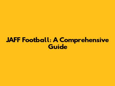 JAFF Football: A Comprehensive Guide
