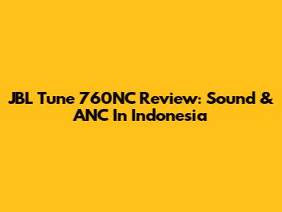 JBL Tune 760NC Review: Sound & ANC In Indonesia