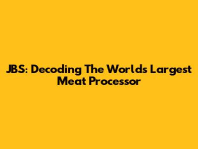 JBS: Decoding The World's Largest Meat Processor