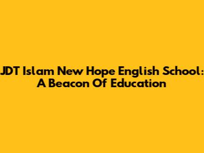 JDT Islam New Hope English School: A Beacon Of Education