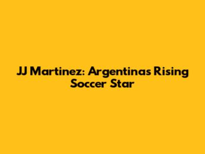 JJ Martinez: Argentina's Rising Soccer Star