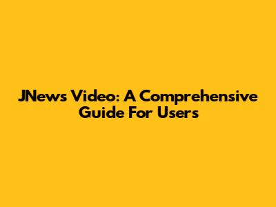 JNews Video: A Comprehensive Guide For Users