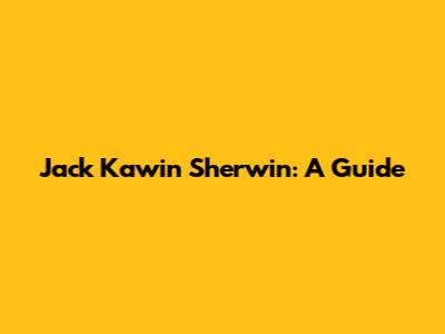 Jack Kawin Sherwin: A Guide