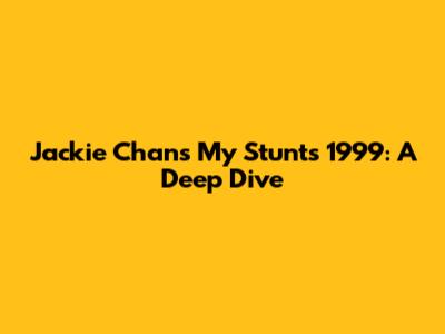 Jackie Chan's "My Stunts" 1999: A Deep Dive
