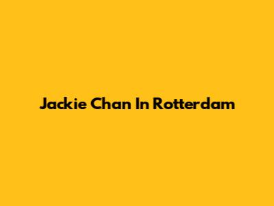 Jackie Chan In Rotterdam