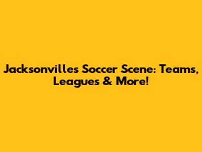 Jacksonville's Soccer Scene: Teams, Leagues & More!