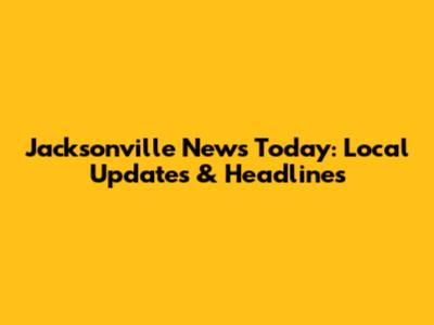 Jacksonville News Today: Local Updates & Headlines
