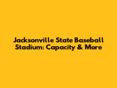 Jacksonville State Baseball Stadium: Capacity & More