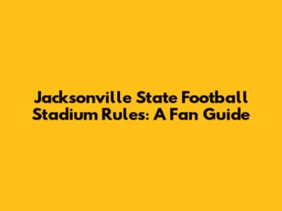 Jacksonville State Football Stadium Rules: A Fan Guide