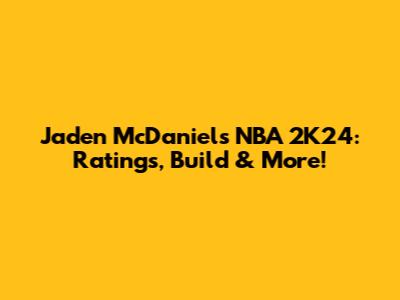 Jaden McDaniels NBA 2K24: Ratings, Build & More!