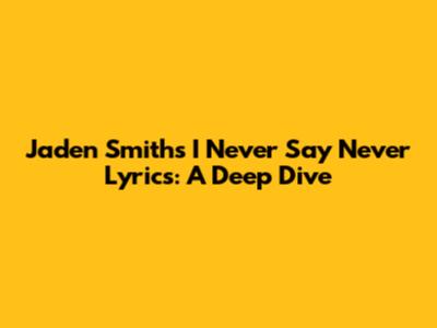 Jaden Smith's "I Never Say Never" Lyrics: A Deep Dive