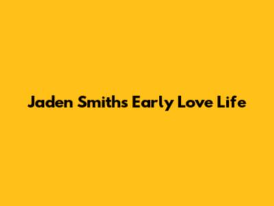 Jaden Smith's Early Love Life