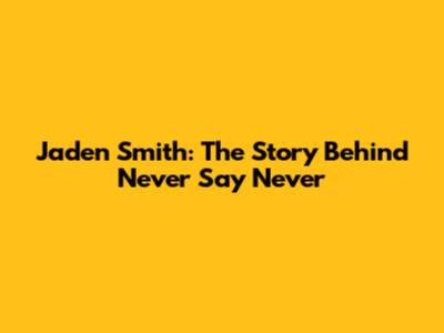 Jaden Smith: The Story Behind 'Never Say Never'