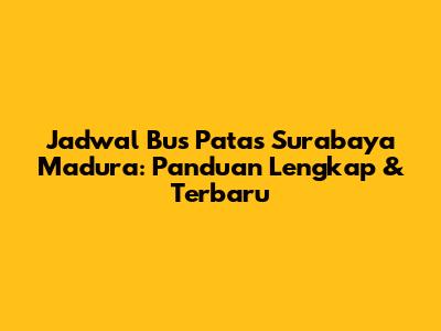 Jadwal Bus Patas Surabaya Madura: Panduan Lengkap & Terbaru