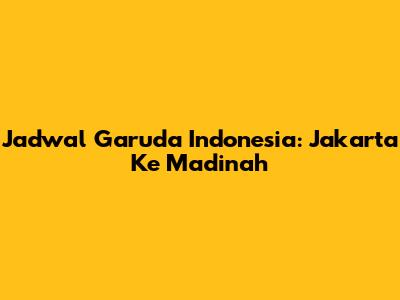 Jadwal Garuda Indonesia: Jakarta Ke Madinah