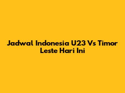 Jadwal Indonesia U23 Vs Timor Leste Hari Ini