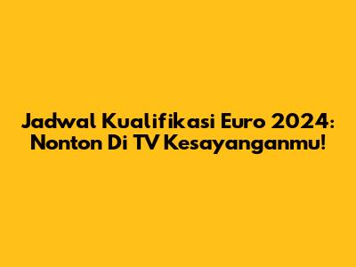 Jadwal Kualifikasi Euro 2024: Nonton Di TV Kesayanganmu!