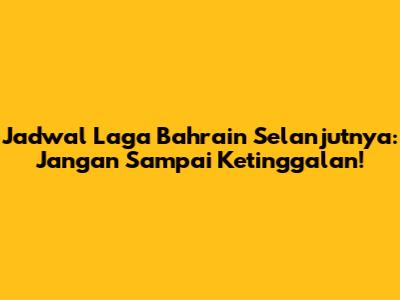 Jadwal Laga Bahrain Selanjutnya: Jangan Sampai Ketinggalan!