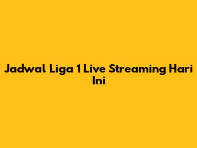Jadwal Liga 1 Live Streaming Hari Ini