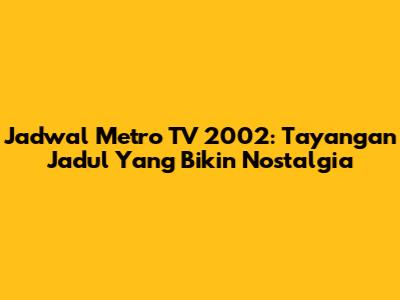 Jadwal Metro TV 2002: Tayangan Jadul Yang Bikin Nostalgia