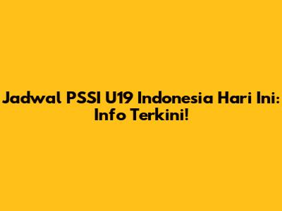 Jadwal PSSI U19 Indonesia Hari Ini: Info Terkini!