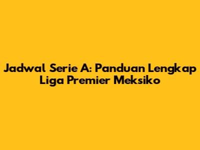 Jadwal Serie A: Panduan Lengkap Liga Premier Meksiko