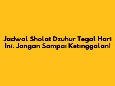 Jadwal Sholat Dzuhur Tegal Hari Ini: Jangan Sampai Ketinggalan!