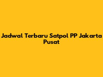 Jadwal Terbaru Satpol PP Jakarta Pusat