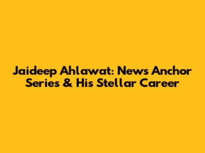 Jaideep Ahlawat: News Anchor Series & His Stellar Career