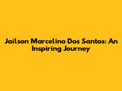 Jailson Marcelino Dos Santos: An Inspiring Journey