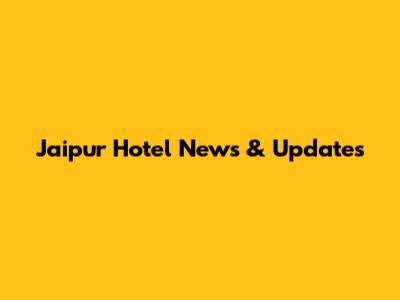 Jaipur Hotel News & Updates