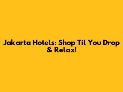 Jakarta Hotels: Shop 'Til You Drop & Relax!