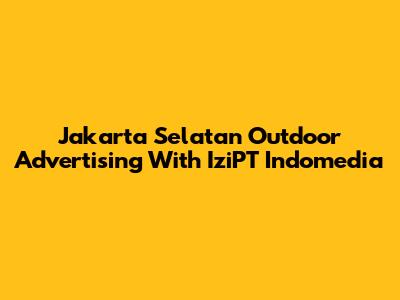 Jakarta Selatan Outdoor Advertising With IziPT Indomedia
