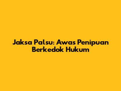 Jaksa Palsu: Awas Penipuan Berkedok Hukum