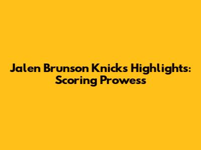 Jalen Brunson Knicks Highlights: Scoring Prowess