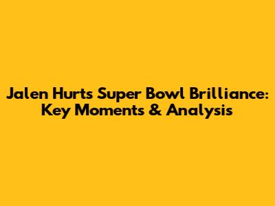 Jalen Hurts' Super Bowl Brilliance: Key Moments & Analysis