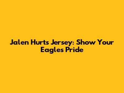 Jalen Hurts Jersey: Show Your Eagles Pride