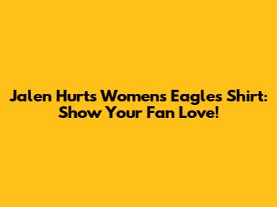 Jalen Hurts Women's Eagles Shirt: Show Your Fan Love!