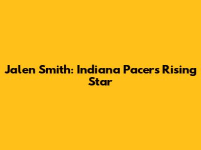 Jalen Smith: Indiana Pacers Rising Star